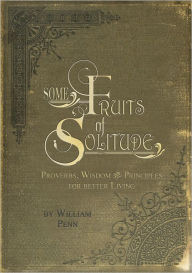 Title: Some Fruits of Solitude: Proverbs, Wisdom & Principles for Better Living, Author: William Penn