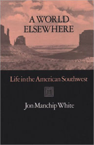 Title: A World Elsewhere: Life in the American Southwest, Author: Jon Manchip White