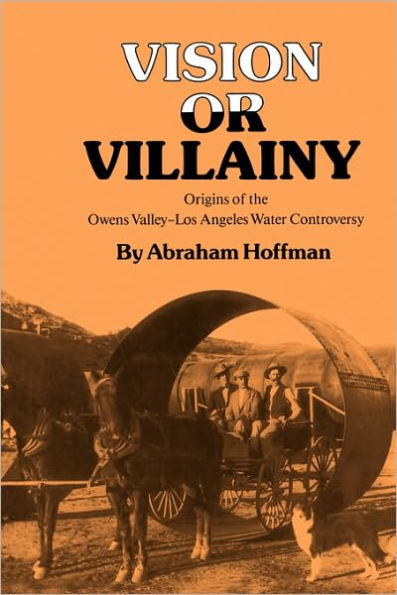 Vision or Villainy: Origins of the Owens Valley-Los Angeles Water Controversy