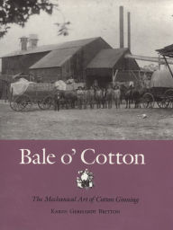 Title: Bale o' Cotton: The Mechanical Art of Cotton Ginning, Author: Karen Gerhardt Britton Fort