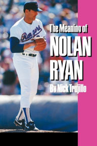 Title: The Meaning of Nolan Ryan, Author: Nick Trujillo