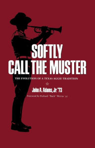 Title: Softly Call the Muster: The Evolution of a Texas Aggie Tradition / Edition 1, Author: John A. Adams