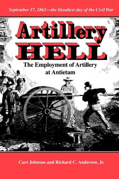 Artillery Hell: The Employment of Artillery at Antietam / Edition 1