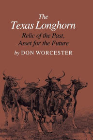 Title: The Texas Longhorn: Relic of the Past, Asset for the Future, Author: Donald E. Worcester