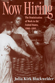 Title: Now Hiring: The Feminization of Work in the United States, 1900-1995, Author: Julia Kirk Blackwelder