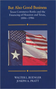 Title: But Also Good Business: Texas Commerce Banks and the Financing of Houston and Texas, 1886-1986, Author: Walter L. Buenger