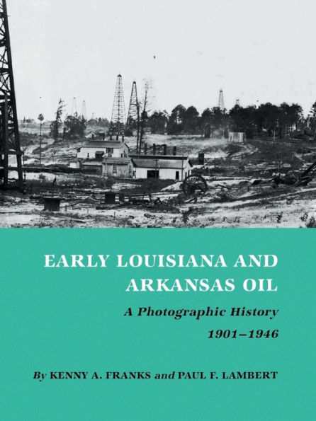 Early Louisiana and Arkansas Oil: A Photographic History, 1901-1946