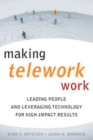 Title: Making Telework Work: Leading People and Leveraging Technology for High-Impact Results, Author: Jason M. Morwick