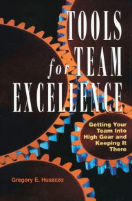 Title: Tools for Team Excellence: Getting Your Team into High Gear and Keeping it There, Author: Gregory E. Huszczo