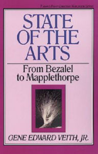 Title: State of the Arts: From Bezalel to Mapplethorpe, Author: Gene Edward Veith Jr