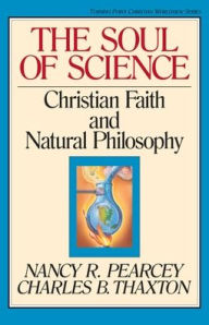 Title: The Soul of Science: Christian Faith and Natural Philosophy, Author: Nancy Pearcey