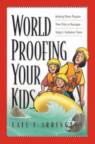 Title: Worldproofing Your Kids: Helping Moms Prepare Their Kids to Navigate Today's Turbulent Times, Author: Lael Arrington