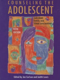 Title: Counseling the Adolescent: Individual, Family, and School Interventions / Edition 5, Author: Jon Carlson