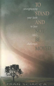 Title: To Stand and Not Be Moved: Strengthening Your Faith to Face Life's Challenges, Author: Fran Sciacca