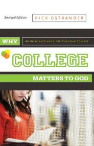Title: Why College Matters to God, Revised Edition: An Introduction to the Christian College, Author: Rick Ostrander