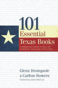 Title: 101 Essential Texas Books:A representative selection of classic and contemporary Texas books, all still in print, Author: Glenn Dromgoole