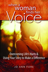 Title: When a Woman Finds Her Voice: Overcoming Life's Hurts and Using Your Story to Make a Difference, Author: Jo Ann Fore