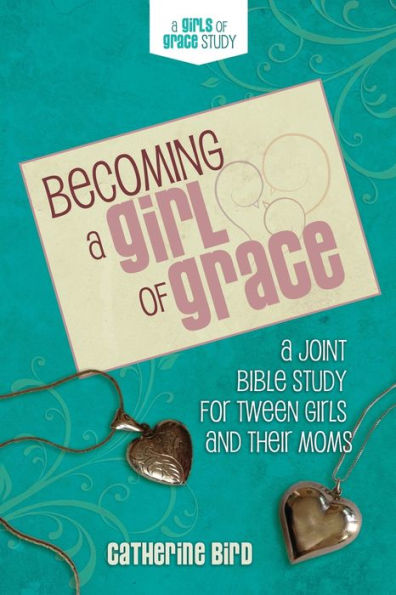 Becoming A Girl of Grace: Bible Study for Tween Girls & Their Moms