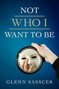 Title: Not Who I Want to Be, Author: Glenn Sasscer