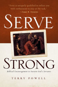 Title: Serve Strong: Biblical Encouragement to Sustain God's Servants, Author: Terry Powell