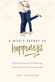 Title: Wife's Secret to Happiness: Receiving, Honoring, and Celebrating God's Role for You in Your Marriage, Author: Jen Weaver