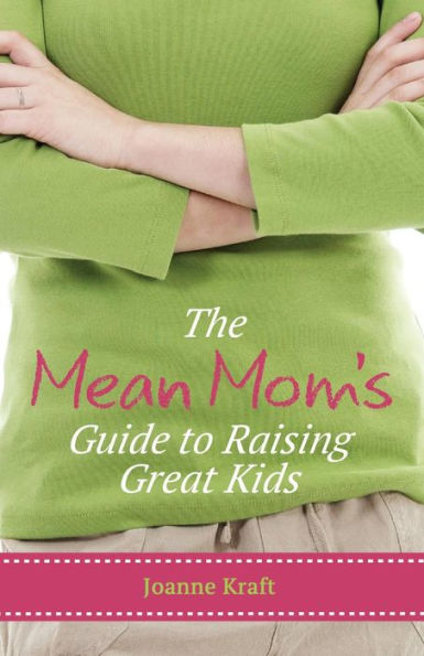 The Mean Mom's Guide to Raising Great Kids: