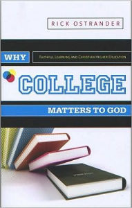 Title: Why College Matters to God: Faithful Learning and Christian Higher Education, Author: Rick Ostrander