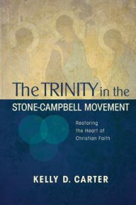 Title: Trinity in the Stone-Campbell Movement: Restoring the Heart of Christian Faith, Author: Kelly Carter
