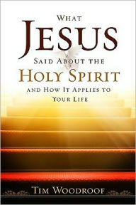 Title: What Jesus Said about the Holy Spirit: And How It Applies to Your Life, Author: Tim Woodroof