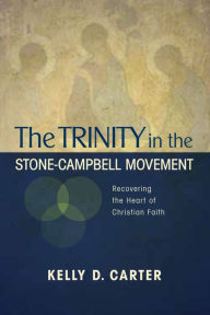 Title: The Trinity in the Stone-Campbell Movement: Recovering the Heart of Christian Faith, Author: Kelly D. Carter