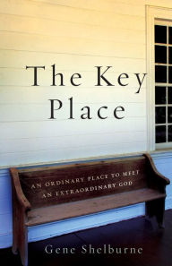 Title: The Key Place: An Ordinary Place to Meet an Extraordinary God, Author: Gene Shelburne