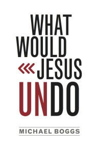 Title: What Would Jesus Undo, Author: Michael Boggs