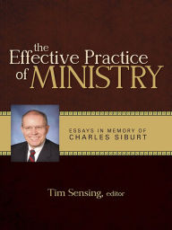 Title: The Effective Practice of Ministry: Essays in Honor of Charles Siburt, Author: Tim Sensing