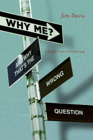 Title: Why Me? (And Why That's the Wrong Question): A Godly View of Suffering, Author: Jim Davis