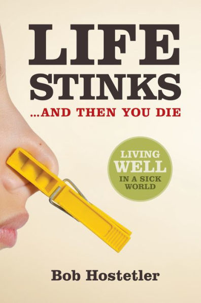 Life Stinks . . . and Then You Die: Living Well in a Sick World