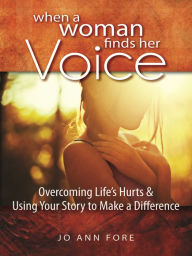 Title: When a Woman Finds Her Voice: Overcoming Life's Hurts & Using Your Story to Make a Difference, Author: Jo Ann Fore