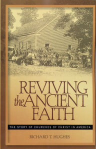 Title: Reviving the Ancient Faith: The Story of Churches of Christ in America, Author: Richard T. Hughes