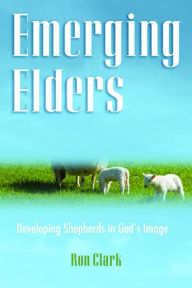 Title: Emerging Elders: Developing Shepherd's in God's Image, Author: Ron Clark