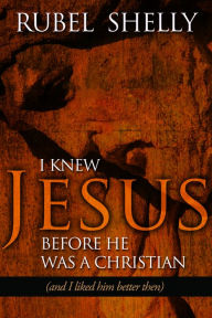 Title: I Knew Jesus before He Was a Christian: and I Liked Him Better, Author: Rubel Shelly