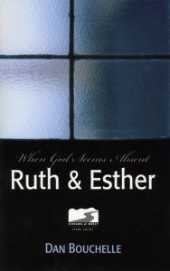 Title: Ruth & Esther: When God Seems Absent, Author: Dan Bouchelle