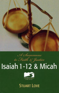 Title: Isaiah 1-12 & Micah: A Summons to Faith & Justice, Author: Stuart Love