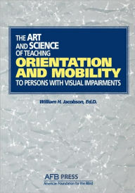 Title: Art and Science of Teaching Orientation and Mobility to Persons with Visual Impairments / Edition 1, Author: William Henry Jacobson