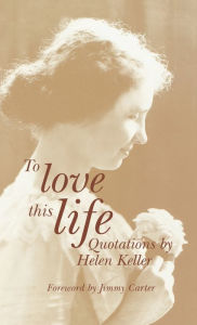 Title: To Love This Life: Quotations, Author: Helen Keller