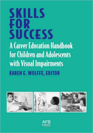 Title: Skills for Success: A Career Education Handbook for Children and Adolescents with Visual Impairments, Author: Karen E Wolffe