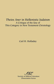 Title: Theios Aner in Hellenistic Judaism: A Critique of the Use of This Category in New Testament Christology, Author: Carl R Holladay