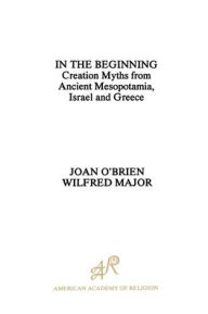 Title: In the Beginning: Creation Myths from Ancient Mesopotamia, Israel and Greece / Edition 1, Author: Joan O'Brien