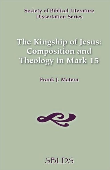 The Kingship of Jesus: Composition and Theology in Mark 15