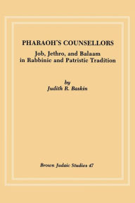 Title: Pharaoh's Counsellors: Job, Jethro, and Balaam in Rabbinic and Patristic Tradition, Author: Judith R Baskin