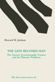 Title: The Lion Becomes Man: The Gnostic Leontomorphic Creator and the Platonic Tradition, Author: Howard M. Jackson