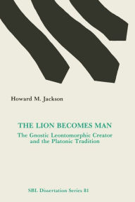 Title: The Lion Becomes Man: The Gnostic Leontomorphic Creator and the Platonic Tradition, Author: Howard M Jackson